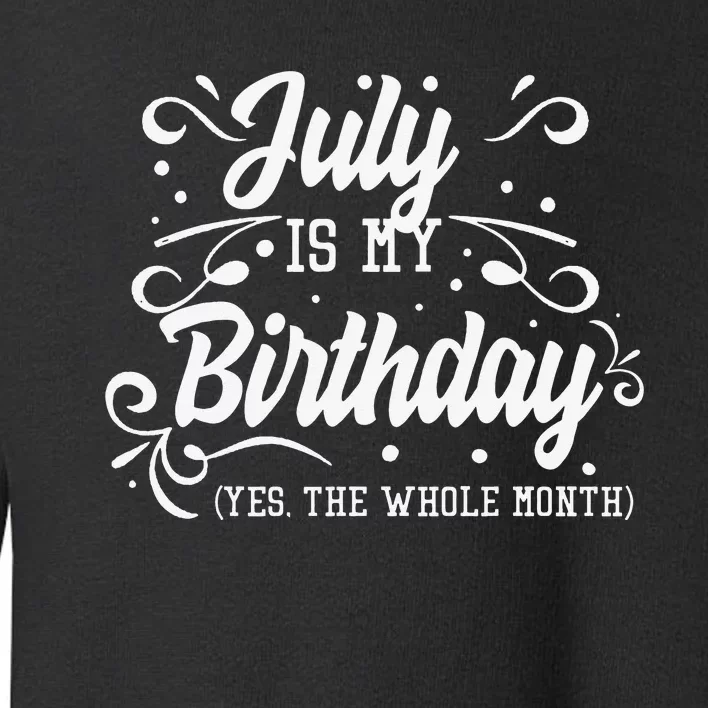 Funny July Is My Birthday Yes The Whole Month Birthday Toddler Sweatshirt