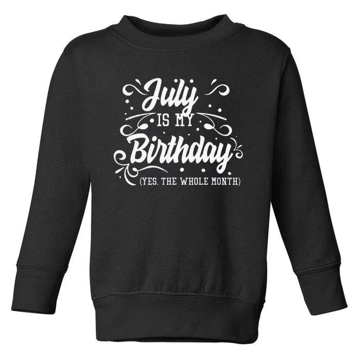 Funny July Is My Birthday Yes The Whole Month Birthday Toddler Sweatshirt