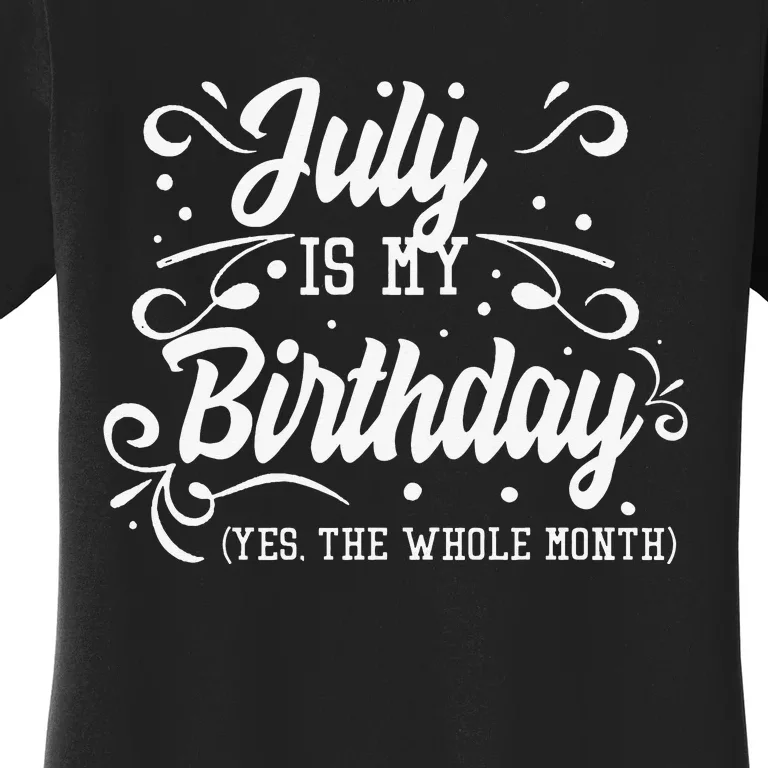 Funny July Is My Birthday Yes The Whole Month Birthday Women's T-Shirt