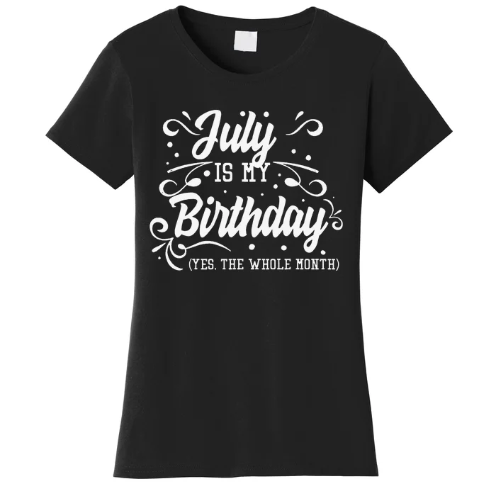 Funny July Is My Birthday Yes The Whole Month Birthday Women's T-Shirt