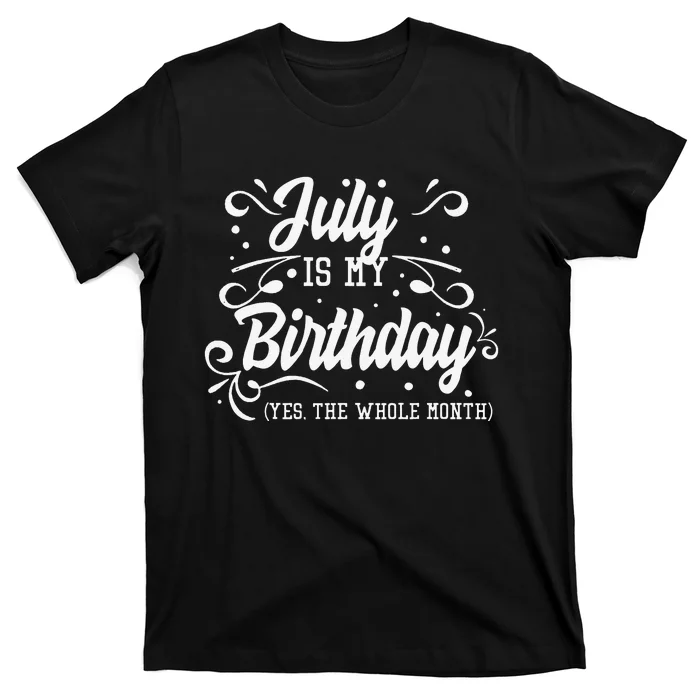 Funny July Is My Birthday Yes The Whole Month Birthday T-Shirt