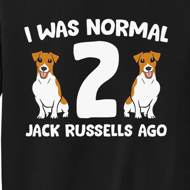 Funny Jack Russell Lover I Was Normal 2 Jack Russells Ago Tall Sweatshirt