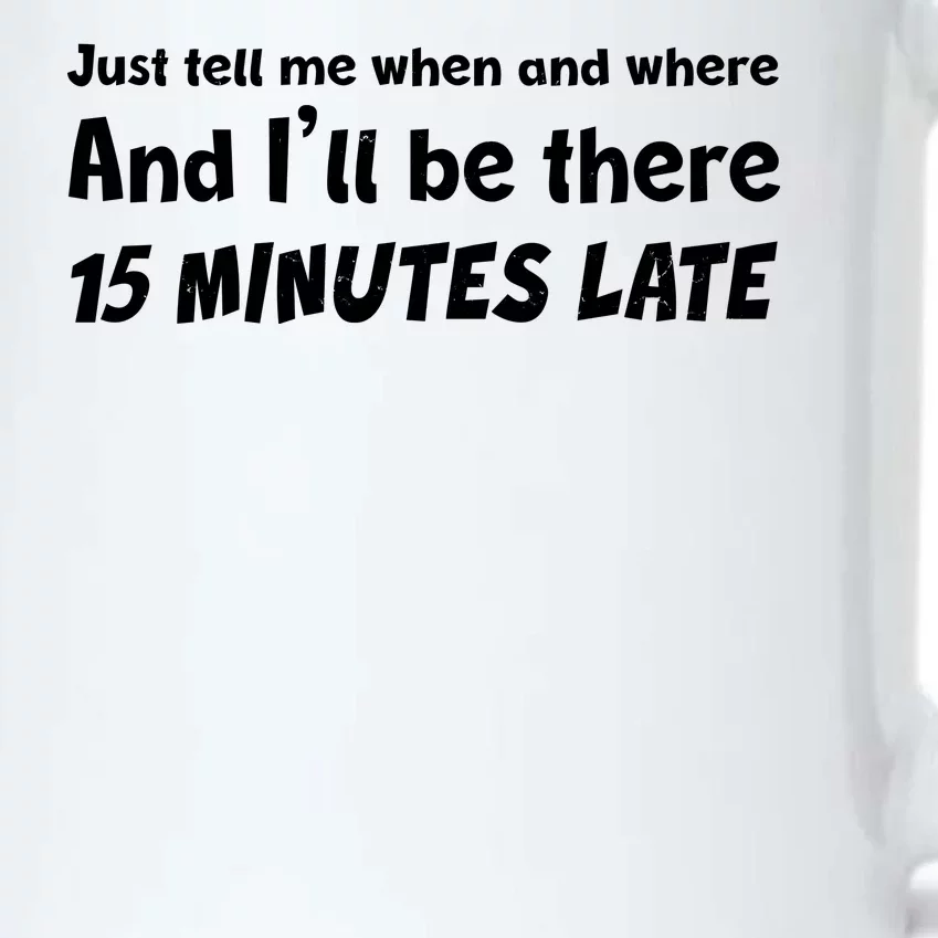 Funny Just Tell Me When And Where And Ill Be There 15 Minutes Late Black Color Changing Mug