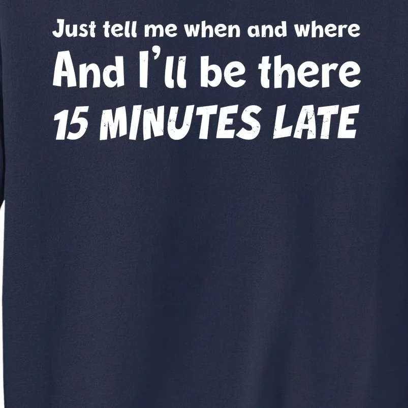 Funny Just Tell Me When And Where And Ill Be There 15 Minutes Late Sweatshirt