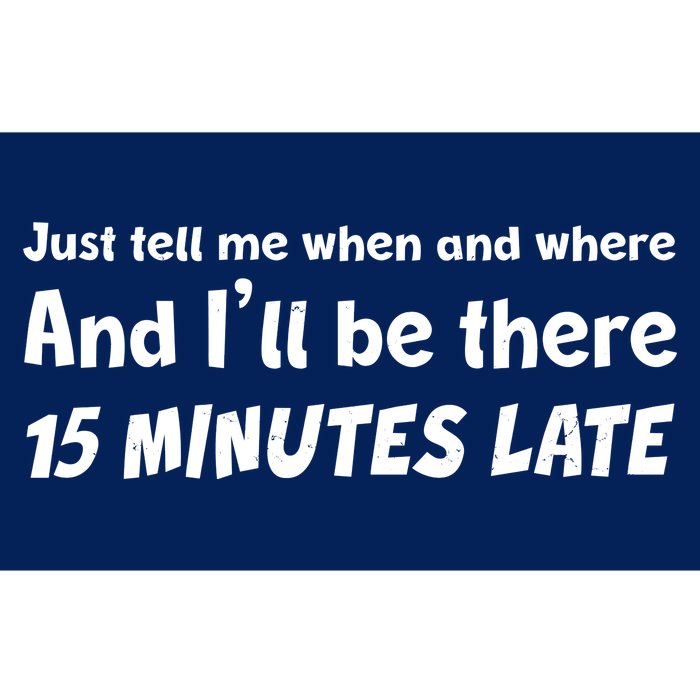 Funny Just Tell Me When And Where And Ill Be There 15 Minutes Late Bumper Sticker