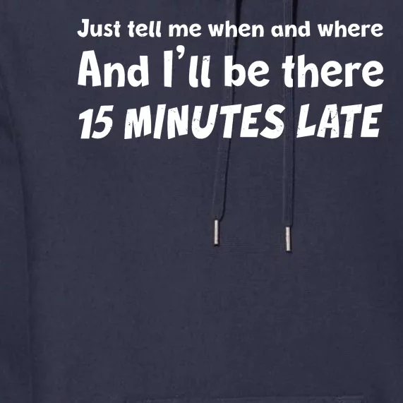 Funny Just Tell Me When And Where And Ill Be There 15 Minutes Late Premium Hoodie