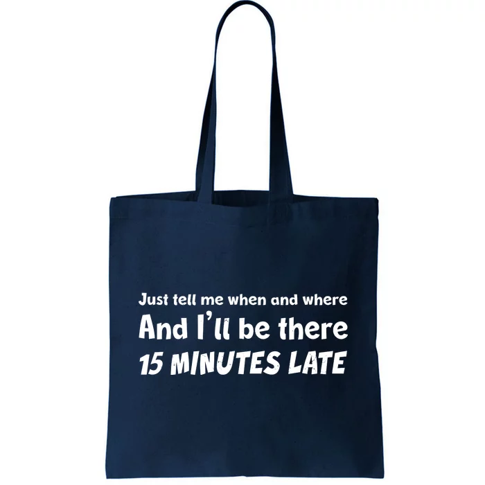 Funny Just Tell Me When And Where And Ill Be There 15 Minutes Late Tote Bag