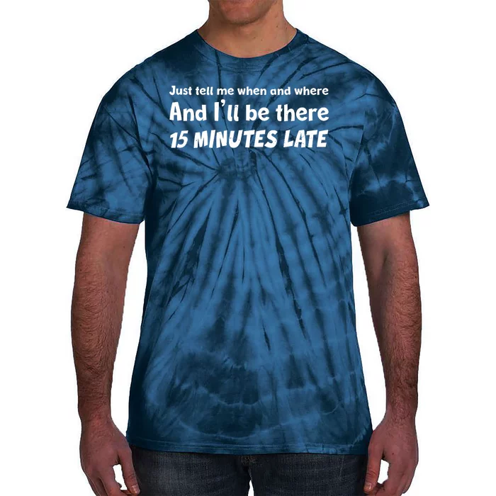 Funny Just Tell Me When And Where And Ill Be There 15 Minutes Late Tie-Dye T-Shirt