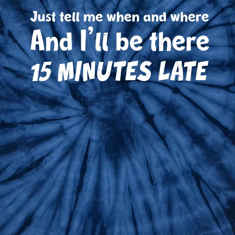 Funny Just Tell Me When And Where And Ill Be There 15 Minutes Late Tie-Dye T-Shirt