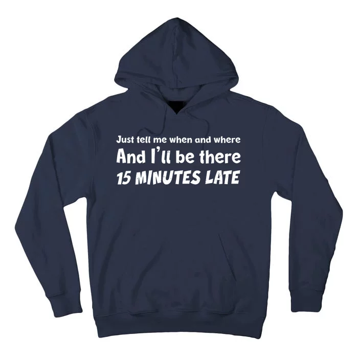 Funny Just Tell Me When And Where And Ill Be There 15 Minutes Late Tall Hoodie