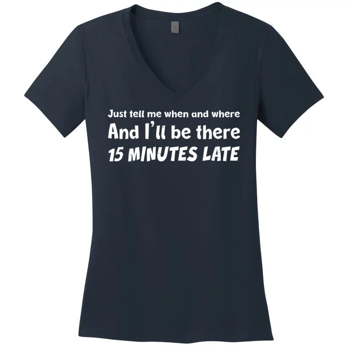 Funny Just Tell Me When And Where And Ill Be There 15 Minutes Late Women's V-Neck T-Shirt