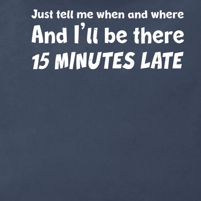 Funny Just Tell Me When And Where And Ill Be There 15 Minutes Late Zip Tote Bag