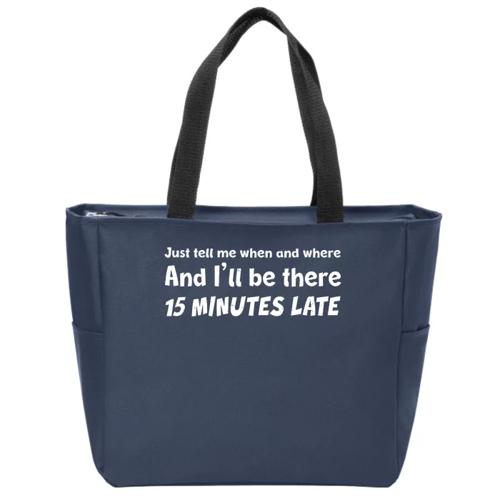 Funny Just Tell Me When And Where And Ill Be There 15 Minutes Late Zip Tote Bag