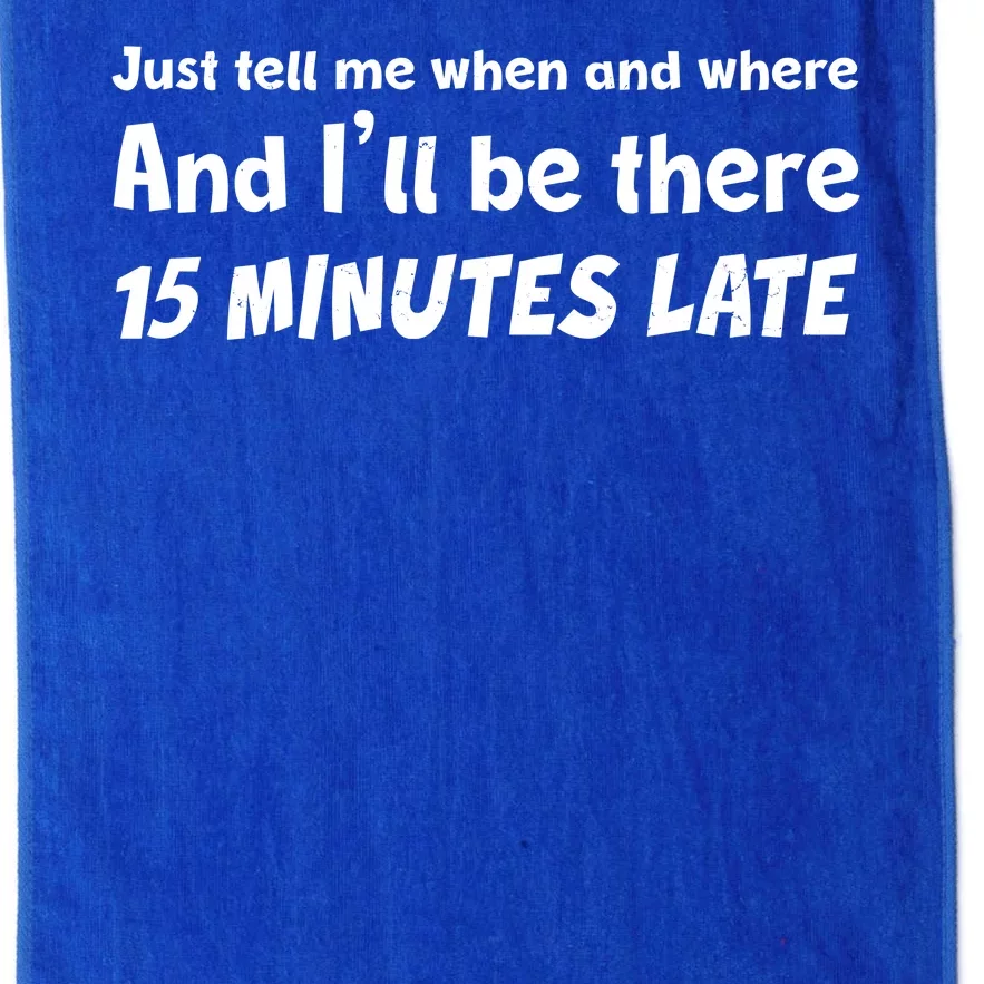 Funny Just Tell Me When And Where And Ill Be There 15 Minutes Late Platinum Collection Golf Towel