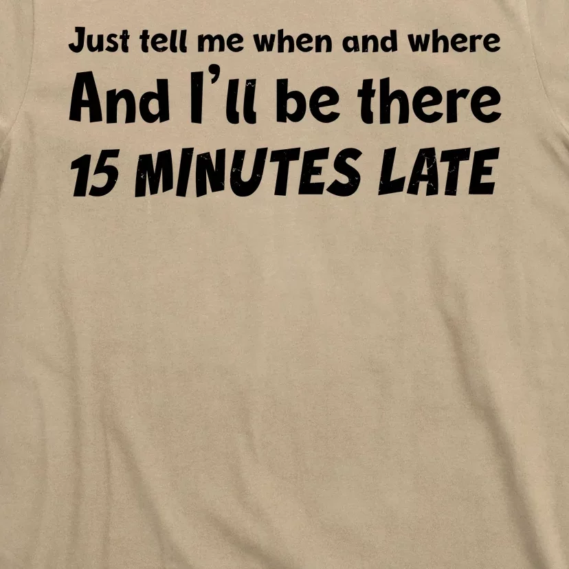 Funny Just Tell Me When And Where And Ill Be There 15 Minutes Late T-Shirt