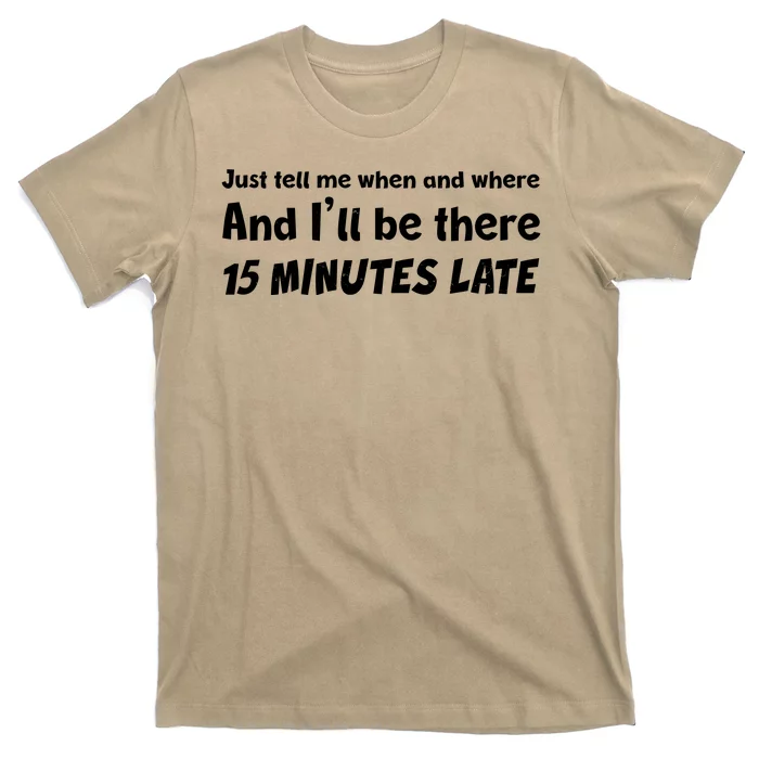 Funny Just Tell Me When And Where And Ill Be There 15 Minutes Late T-Shirt