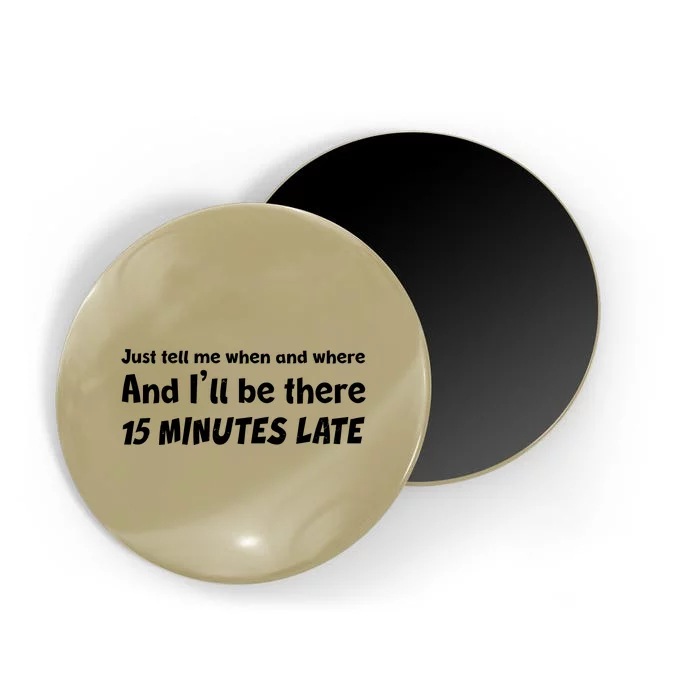 Funny Just Tell Me When And Where And Ill Be There 15 Minutes Late Magnet