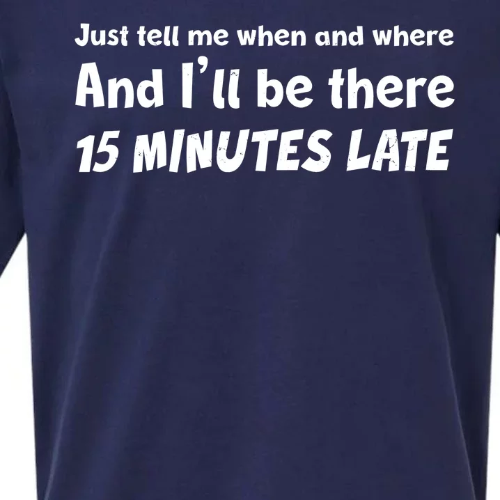 Funny Just Tell Me When And Where And Ill Be There 15 Minutes Late Sueded Cloud Jersey T-Shirt