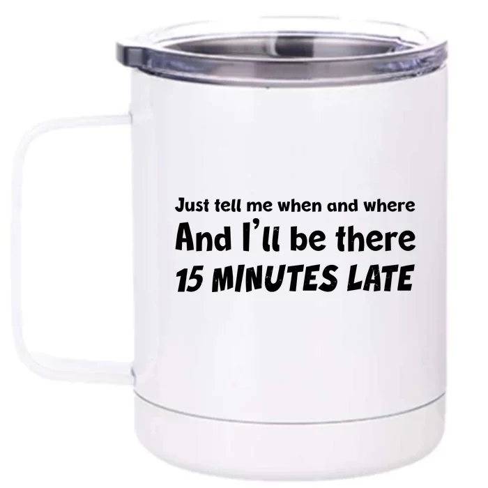 Funny Just Tell Me When And Where And Ill Be There 15 Minutes Late Front & Back 12oz Stainless Steel Tumbler Cup