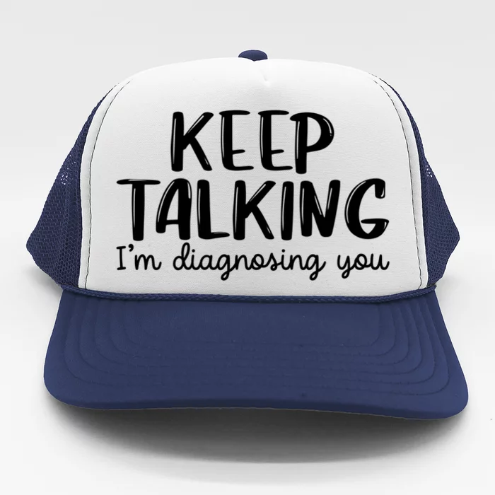 Funny Keep Talking I'm Diagnosing You Psychology Design Gift Trucker Hat