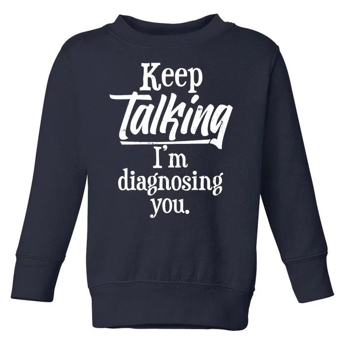 Funny Keep Talking I'm Diagnosing You Toddler Sweatshirt