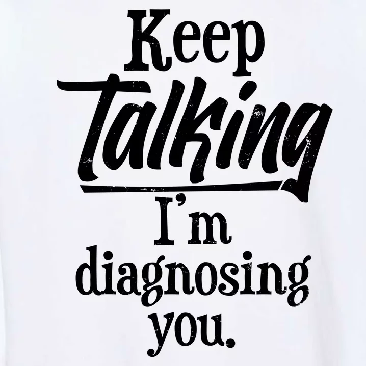 Funny Keep Talking I'm Diagnosing You Garment-Dyed Sweatshirt