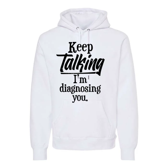 Funny Keep Talking I'm Diagnosing You Premium Hoodie