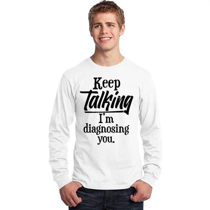 Funny Keep Talking I'm Diagnosing You Tall Long Sleeve T-Shirt