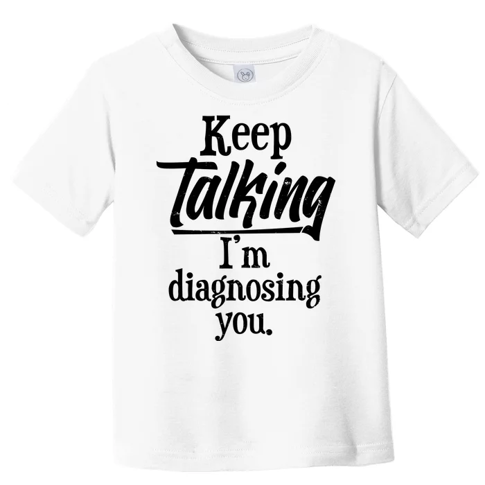 Funny Keep Talking I'm Diagnosing You Toddler T-Shirt