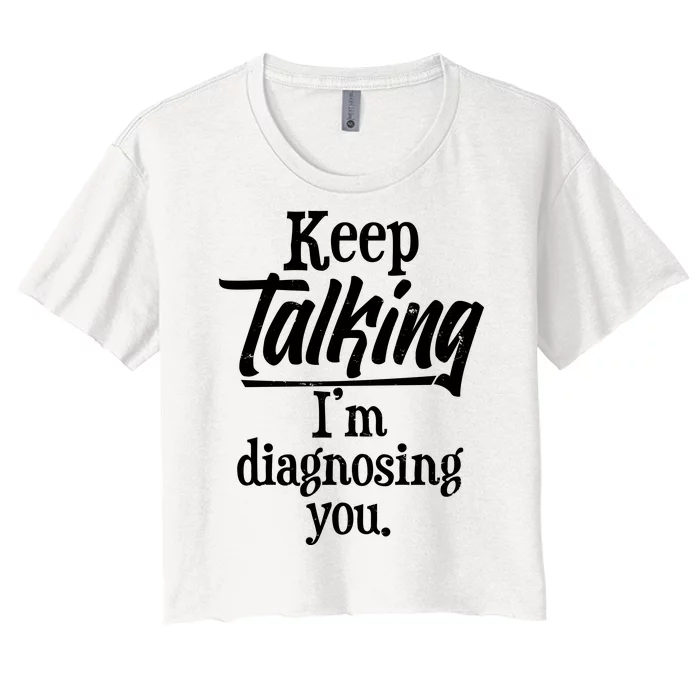 Funny Keep Talking I'm Diagnosing You Women's Crop Top Tee