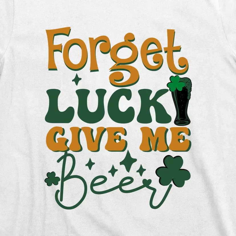 Forget Luck Give Me Beer St Patrick's Day Drinking Irish T-Shirt