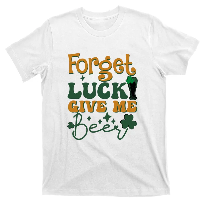 Forget Luck Give Me Beer St Patrick's Day Drinking Irish T-Shirt