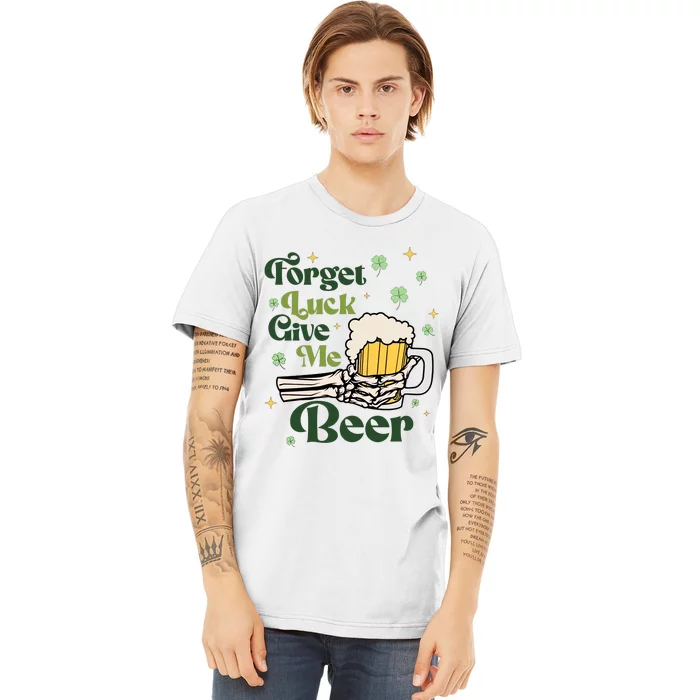 Forget Luck Give Me Beer Funny St Patrick's Day St Patty's Drinking Party Premium T-Shirt