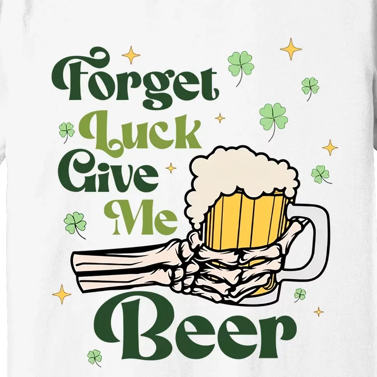 Forget Luck Give Me Beer Funny St Patrick's Day St Patty's Drinking Party Premium T-Shirt