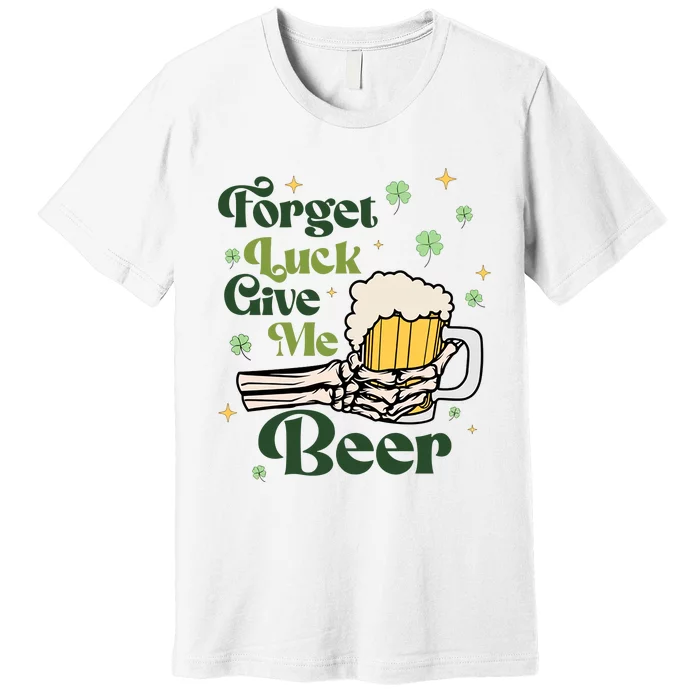 Forget Luck Give Me Beer Funny St Patrick's Day St Patty's Drinking Party Premium T-Shirt