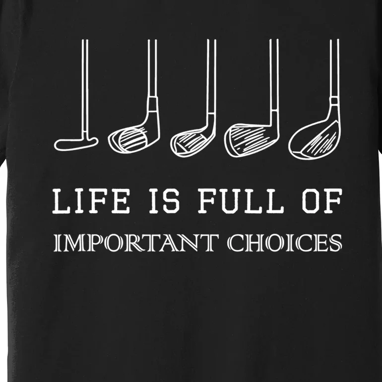 Funny Life Is Full Of Important Choices Golf Clubs Design TShirt Premium T-Shirt