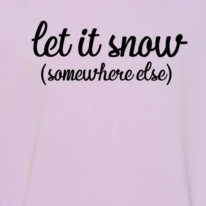 Funny Let It Snow Somewhere Else Winter Meaningful Gift Garment-Dyed Sweatshirt