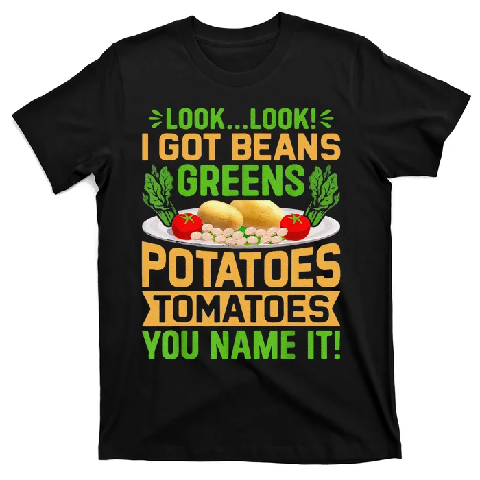 Funny Look Look I Got Beans Greens Potatoes Tomatoes You Name It T-Shirt