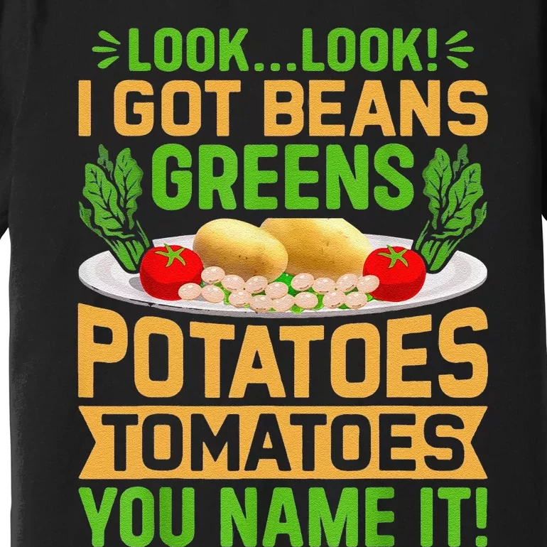 Funny Look Look I Got Beans Greens Potatoes Tomatoes You Name It Premium T-Shirt