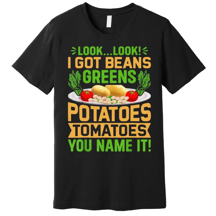 Funny Look Look I Got Beans Greens Potatoes Tomatoes You Name It Premium T-Shirt