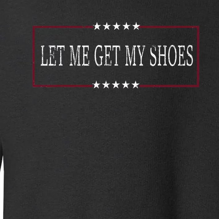 Funny Let Me Get My Shoes Toddler Sweatshirt