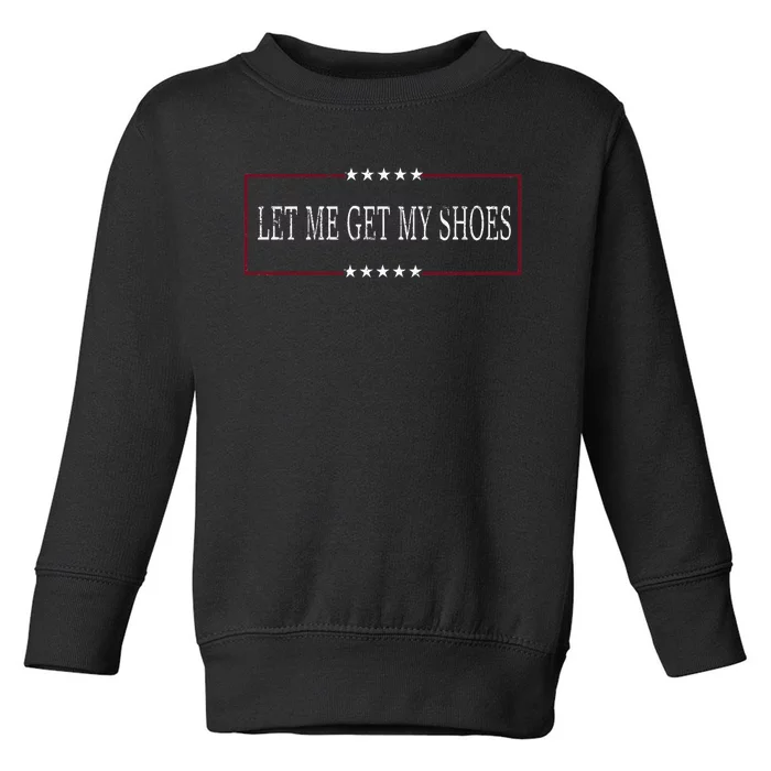 Funny Let Me Get My Shoes Toddler Sweatshirt