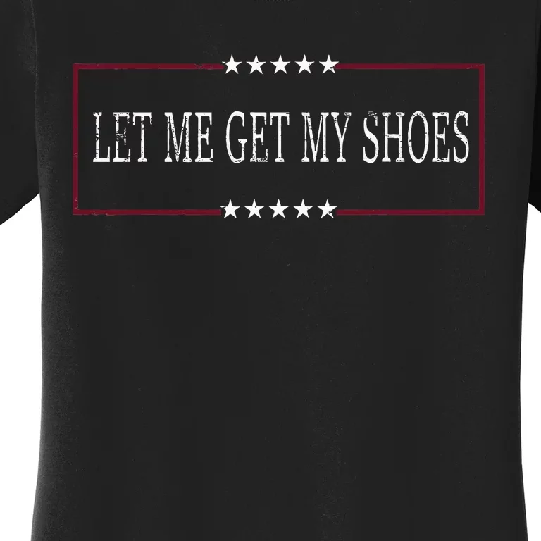 Funny Let Me Get My Shoes Women's T-Shirt