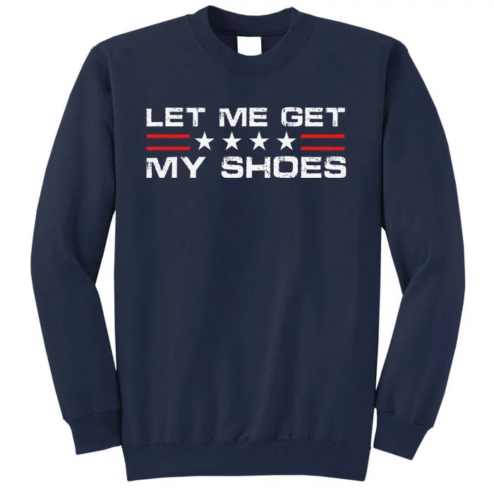 Funny Let Me Get My Shoes Tall Sweatshirt