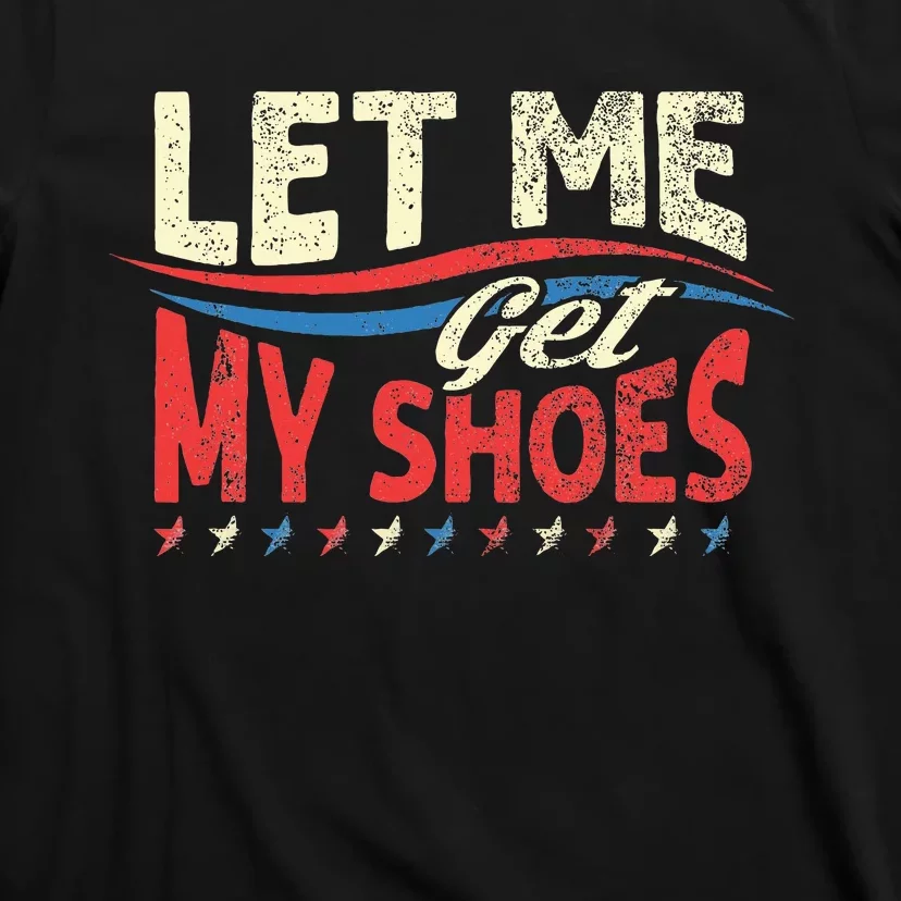 Funny Let Me Get My Shoes T-Shirt