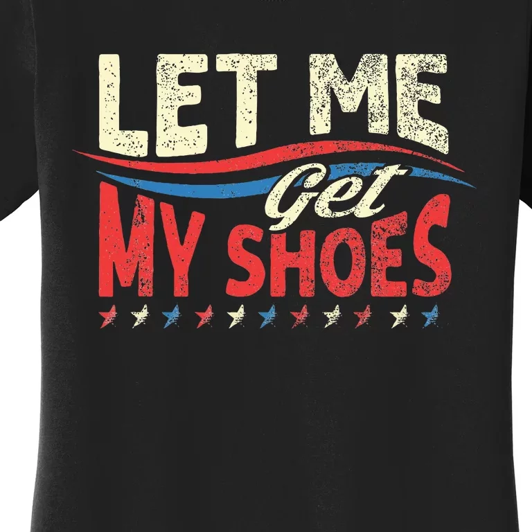 Funny Let Me Get My Shoes Women's T-Shirt