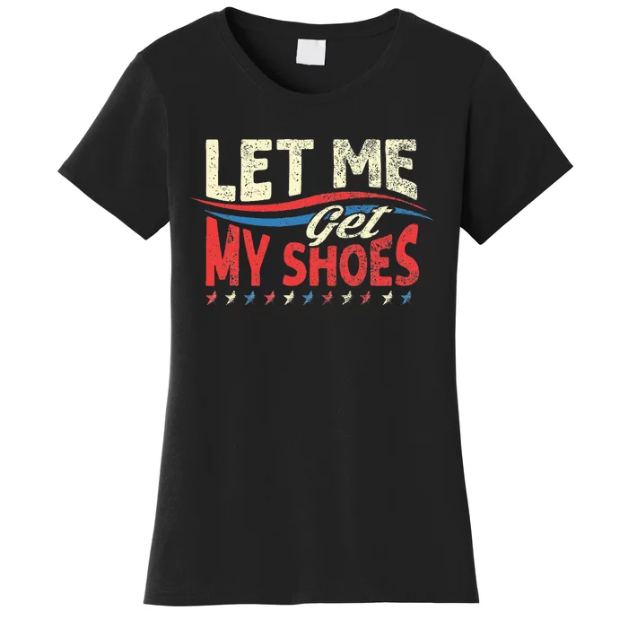 Funny Let Me Get My Shoes Women's T-Shirt