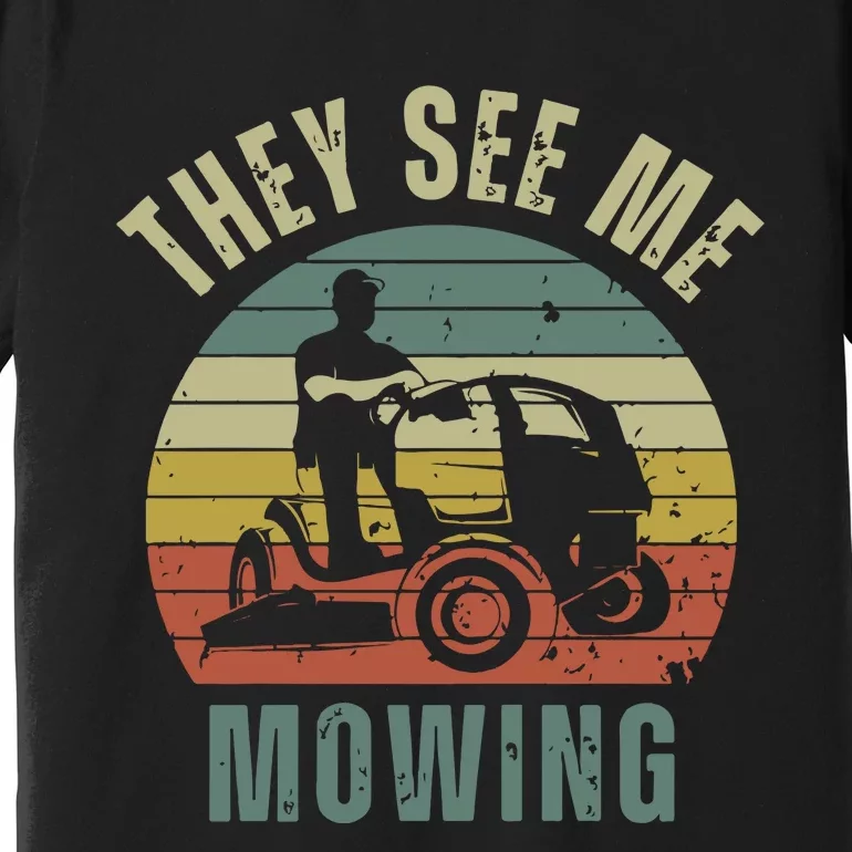 Funny Lawn Mowing They See Me Mowing Fathers Day Gift Dad Joke Premium T-Shirt