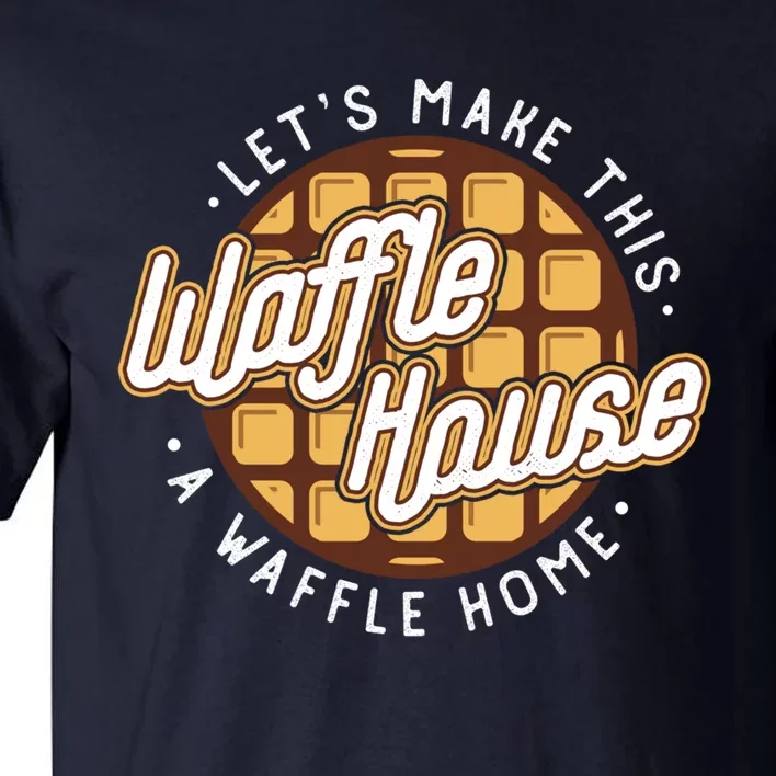 Funny Lets Make This Waffle Houses A Waffle Home Waffles Tall T-Shirt