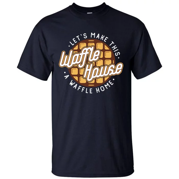 Funny Lets Make This Waffle Houses A Waffle Home Waffles Tall T-Shirt